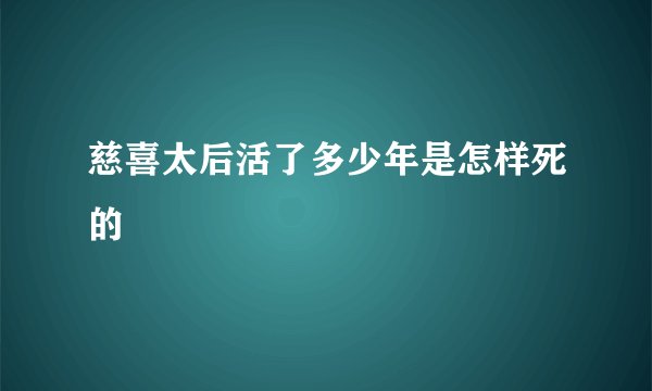 慈喜太后活了多少年是怎样死的