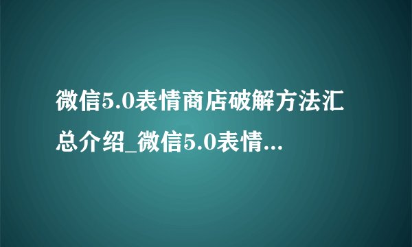 微信5.0表情商店破解方法汇总介绍_微信5.0表情商店破解方法汇总是什么