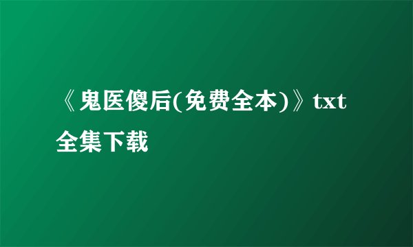 《鬼医傻后(免费全本)》txt全集下载