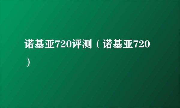 诺基亚720评测（诺基亚720）