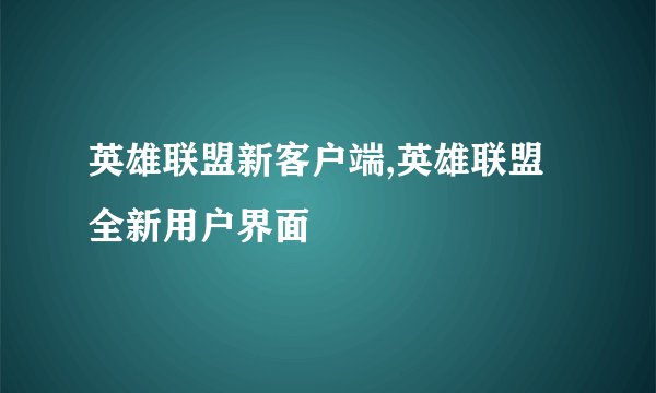 英雄联盟新客户端,英雄联盟全新用户界面