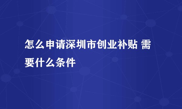 怎么申请深圳市创业补贴 需要什么条件
