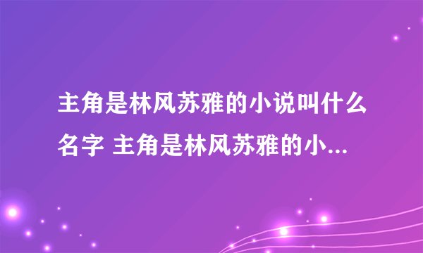 主角是林风苏雅的小说叫什么名字 主角是林风苏雅的小说名字叫王者归来