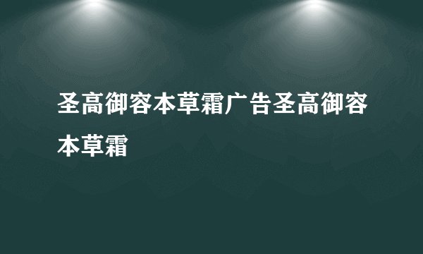圣高御容本草霜广告圣高御容本草霜