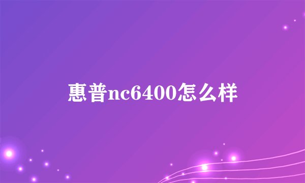 惠普nc6400怎么样