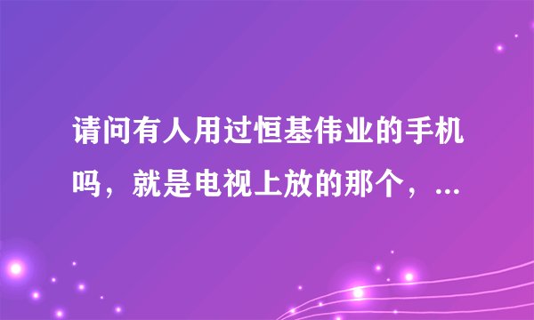 请问有人用过恒基伟业的手机吗，就是电视上放的那个，商务通隐形手机，有什么意见吗？