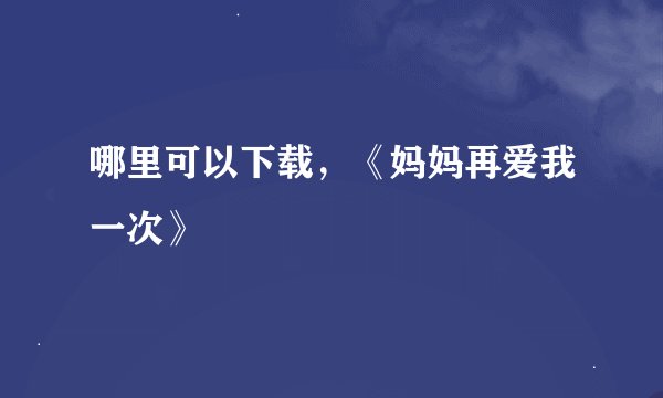 哪里可以下载，《妈妈再爱我一次》