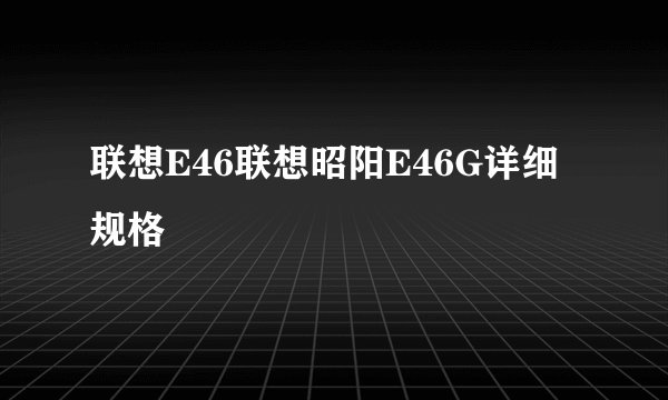 联想E46联想昭阳E46G详细规格