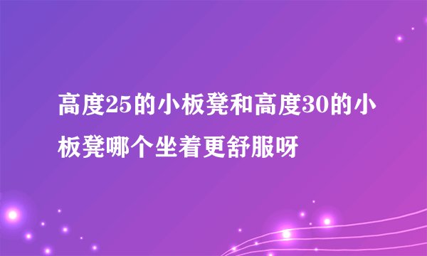 高度25的小板凳和高度30的小板凳哪个坐着更舒服呀