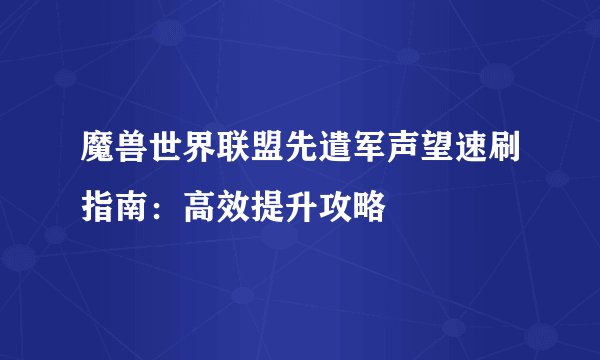 魔兽世界联盟先遣军声望速刷指南:高效提升攻略