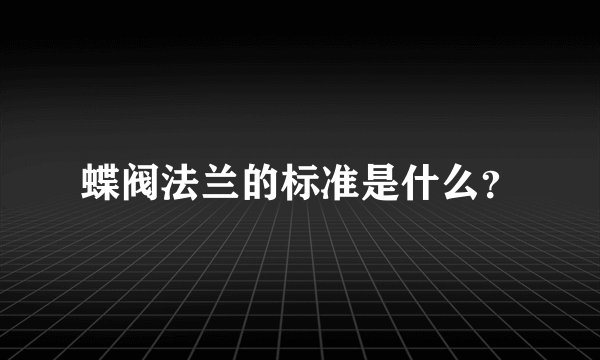 蝶阀法兰的标准是什么？