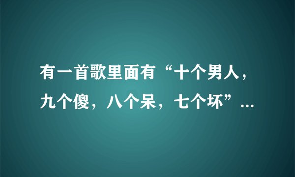 有一首歌里面有“十个男人，九个傻，八个呆，七个坏”这首歌的歌名是什么？谢谢了。