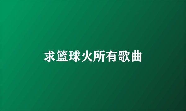 求篮球火所有歌曲