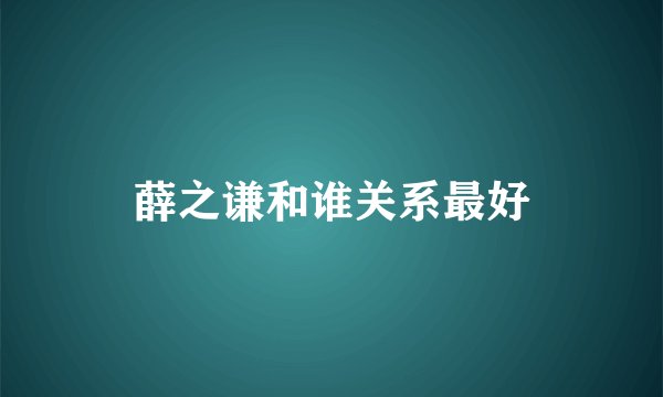 薛之谦和谁关系最好