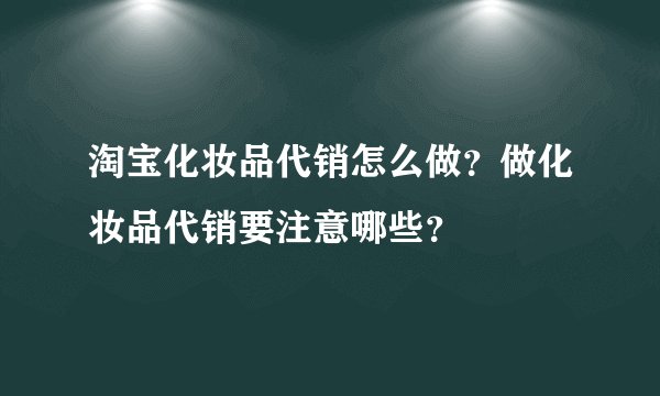 淘宝化妆品代销怎么做？做化妆品代销要注意哪些？