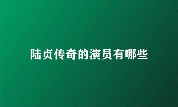 陆贞传奇的演员有哪些