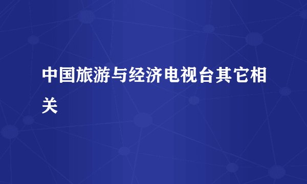 中国旅游与经济电视台其它相关