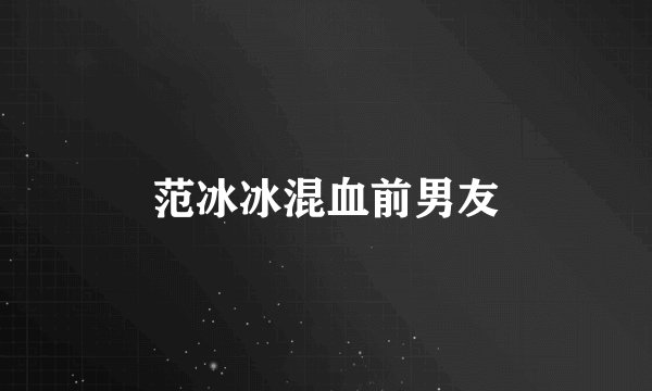 范冰冰混血前男友