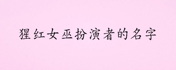 猩红女巫扮演者的名字