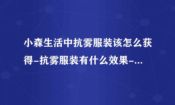 小森生活中抗雾服装该怎么获得-抗雾服装有什么效果-抗雾服装介绍[图文]