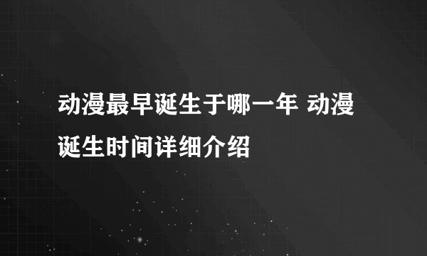 动漫最早诞生于哪一年 动漫诞生时间详细介绍
