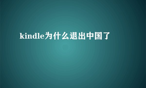 kindle为什么退出中国了