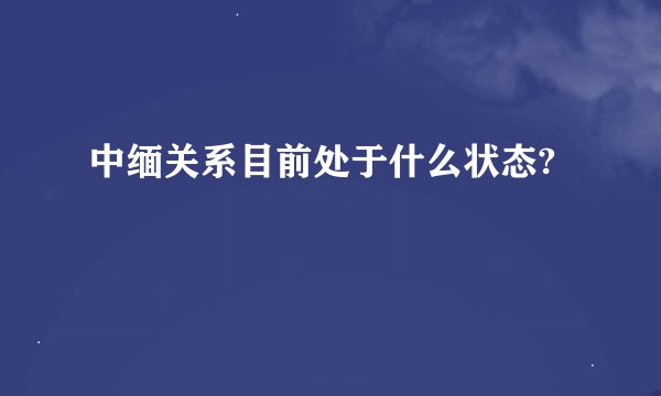 中缅关系目前处于什么状态?