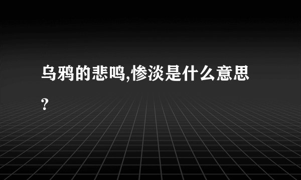 乌鸦的悲鸣,惨淡是什么意思？