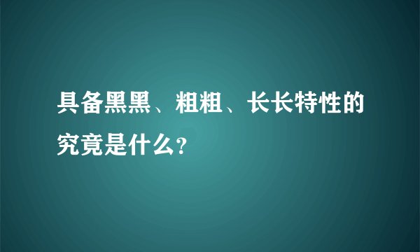 具备黑黑、粗粗、长长特性的究竟是什么？