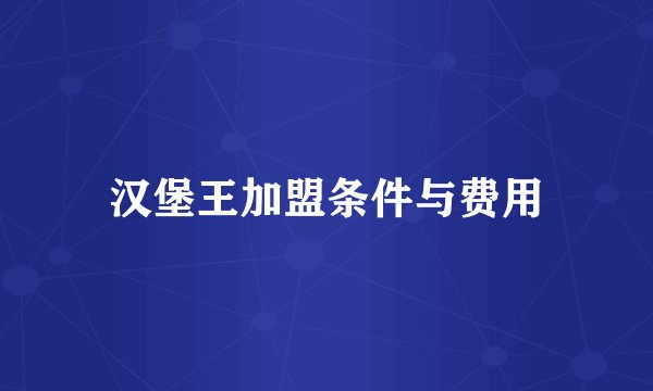 汉堡王加盟条件与费用