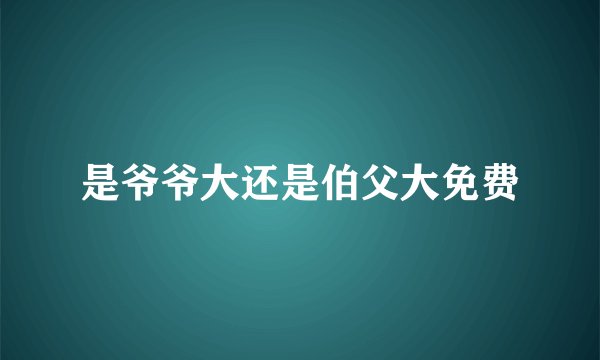 是爷爷大还是伯父大免费