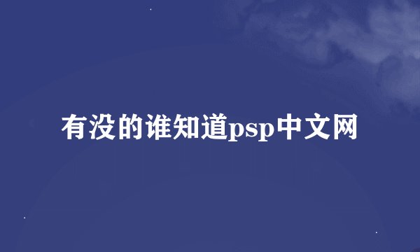 有没的谁知道psp中文网