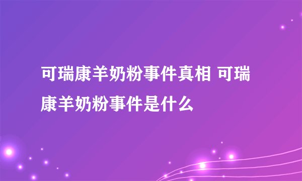 可瑞康羊奶粉事件真相 可瑞康羊奶粉事件是什么