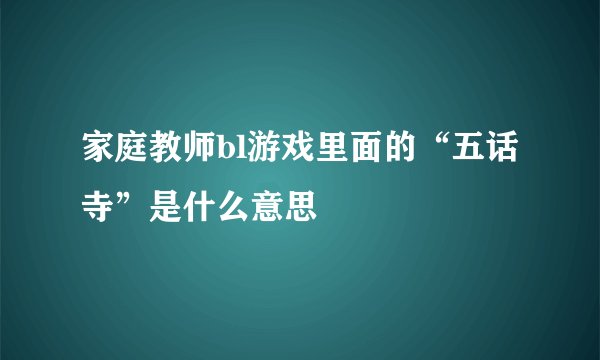 家庭教师bl游戏里面的“五话寺”是什么意思