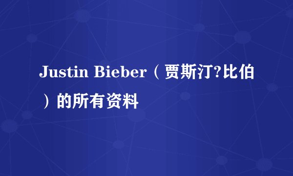 Justin Bieber（贾斯汀?比伯）的所有资料