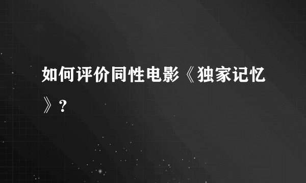如何评价同性电影《独家记忆》？