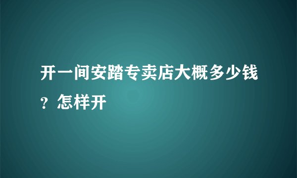 开一间安踏专卖店大概多少钱？怎样开
