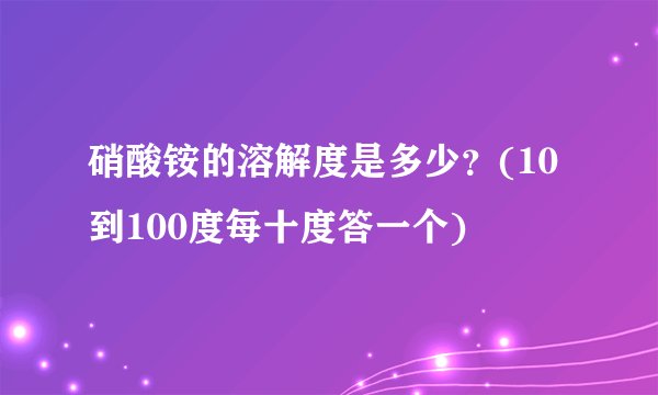 硝酸铵的溶解度是多少？(10到100度每十度答一个)