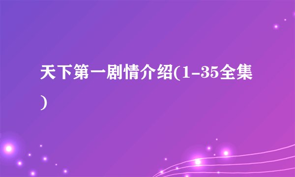 天下第一剧情介绍(1-35全集)