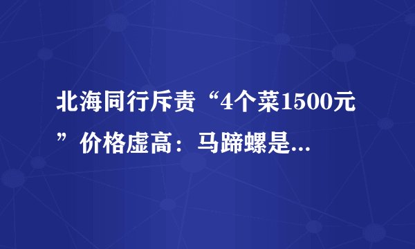 北海同行斥责“4个菜1500元”价格虚高：马蹄螺是低价海鲜，仅几元钱一斤