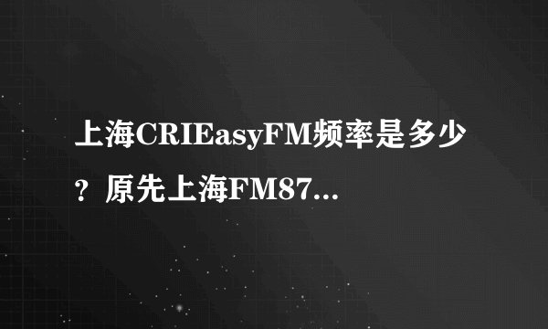 上海CRIEasyFM频率是多少？原先上海FM87.9能收到CR