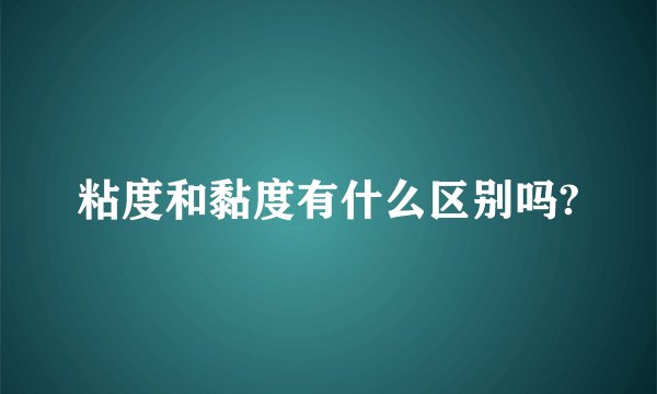 粘度和黏度有什么区别吗?