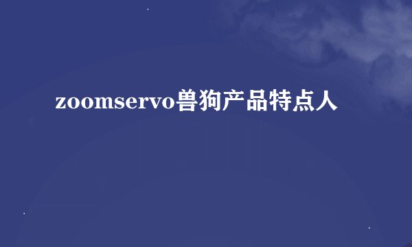 zoomservo兽狗产品特点人