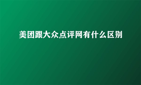 美团跟大众点评网有什么区别