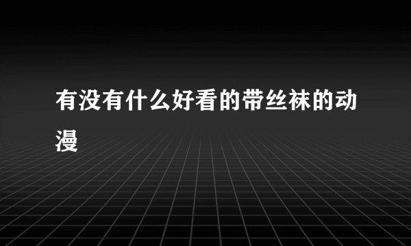 有没有什么好看的带丝袜的动漫