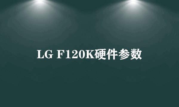 LG F120K硬件参数