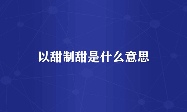 以甜制甜是什么意思