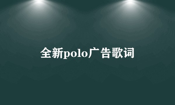 全新polo广告歌词