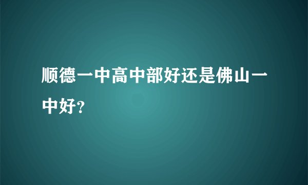 顺德一中高中部好还是佛山一中好？