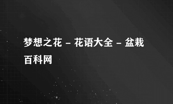 梦想之花 - 花语大全 - 盆栽百科网